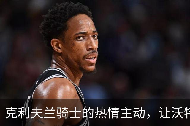 克利夫兰骑士的热情主动，让沃特森无法拒绝！